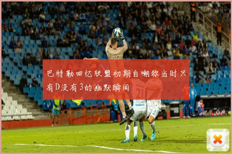 巴特勒回忆联盟初期自嘲称当时只有D没有3的幽默瞬间