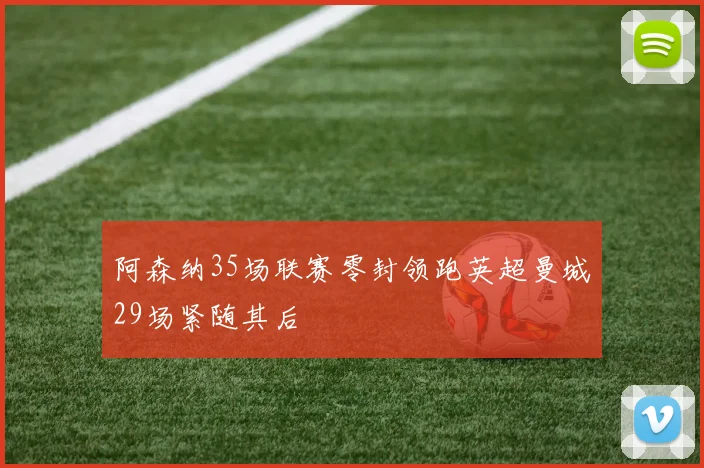 阿森纳35场联赛零封领跑英超曼城29场紧随其后