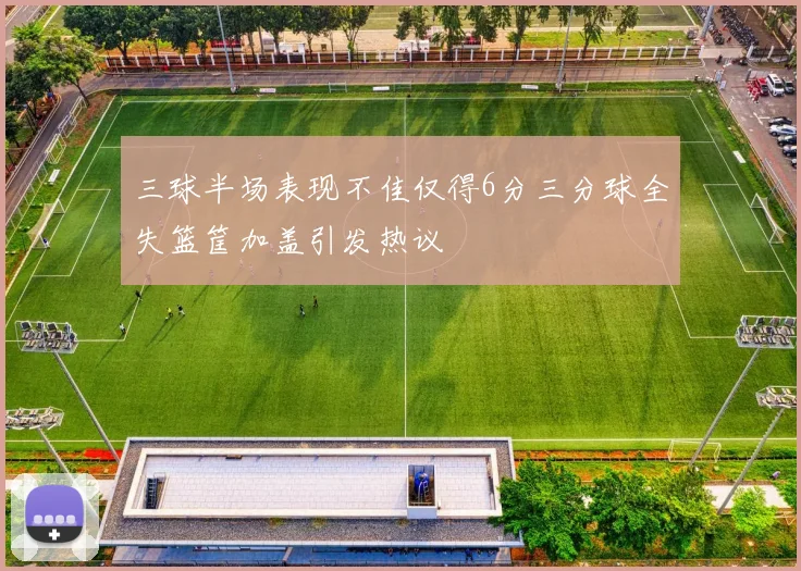三球半场表现不佳仅得6分三分球全失篮筐加盖引发热议