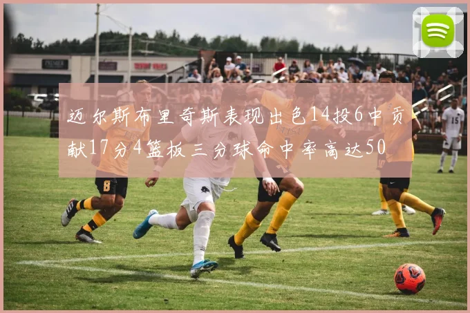 迈尔斯布里奇斯表现出色14投6中贡献17分4篮板三分球命中率高达50