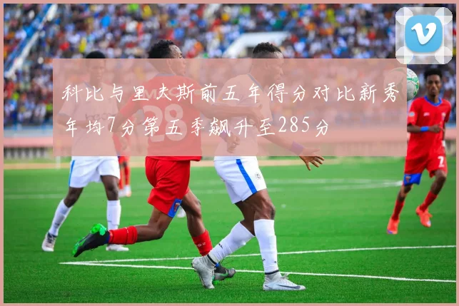 科比与里夫斯前五年得分对比新秀年均7分第五季飙升至285分