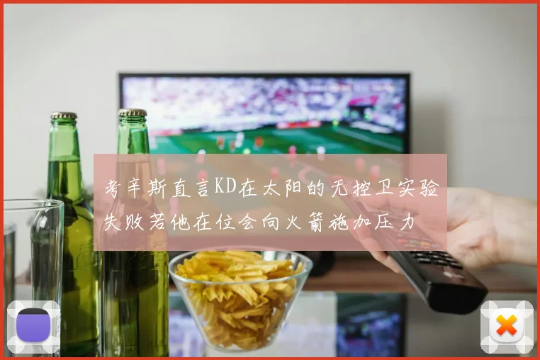 考辛斯直言KD在太阳的无控卫实验失败若他在位会向火箭施加压力