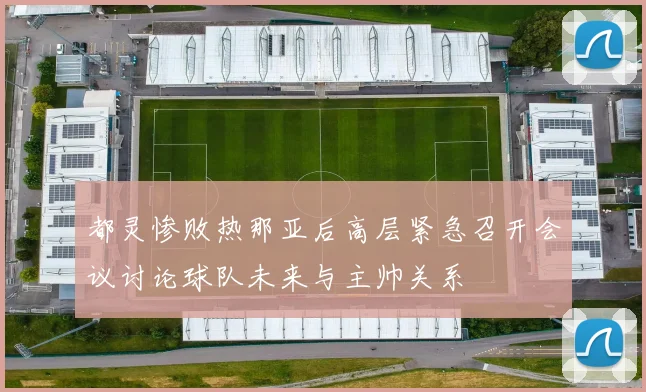 都灵惨败热那亚后高层紧急召开会议讨论球队未来与主帅关系