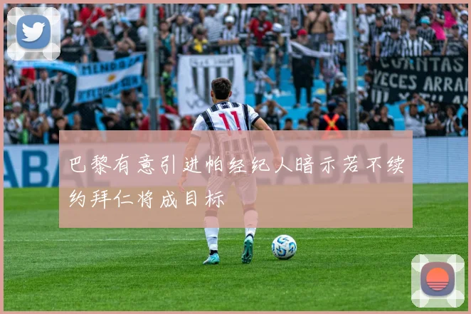 巴黎有意引进帕经纪人暗示若不续约拜仁将成目标