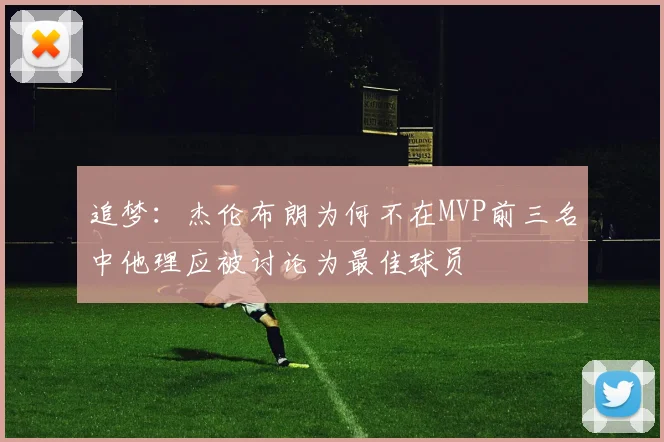 追梦：杰伦布朗为何不在MVP前三名中他理应被讨论为最佳球员