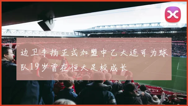 边卫李扬正式加盟中乙大连可为球队19岁曾在恒大足校成长